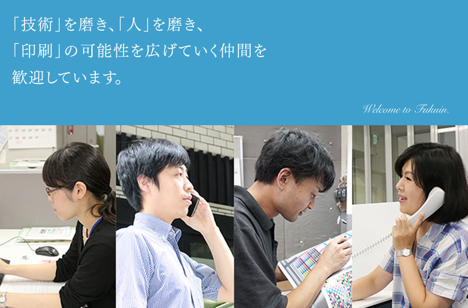 「技術」を磨き、「人」を磨き、「印刷」の可能性を広げていく仲間を歓迎しています。